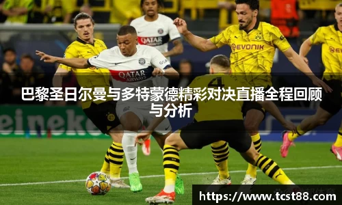 巴黎圣日尔曼与多特蒙德精彩对决直播全程回顾与分析